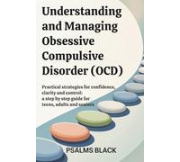 Understanding and Managing Obsessive Compulsive Disorder (OCD): Practical Strategies for Confidence, Clarity and Control: a Step by Step Guide For Teens, Adults and Seniors