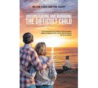 Understanding and Managing the Difficult Child: Selected Adlerian Child Psychology Concepts and Ideas, Compiled, Summarized, Edited, Updated, and Supplemented for the 21st Century