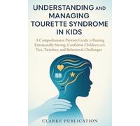 Understanding And Managing Tourette Syndrome In Kids: A Comprehensive Parents Guide to Raising Emotionally Strong, Confident Children with Tics, Twitches, and Behavioral Challenges