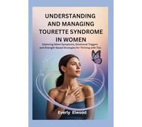UNDERSTANDING AND MANAGING TOURETTE SYNDROME IN WOMEN: Exploring Silent Symptoms, Emotional Triggers and Strength-Based Strategies for Thriving with Tics