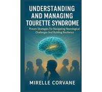 UNDERSTANDING AND MANAGING TOURETTE SYNDROME: Proven Strategies For Navigating Neurological Challenges And Building Resilience