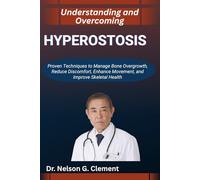UNDERSTANDING AND OVERCOMING HYPEROSTOSIS: Proven Techniques to Manage Bone Overgrowth, Reduce Discomfort, Enhance Movement, and Improve Skeletal Health