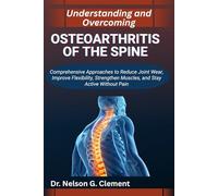 UNDERSTANDING AND OVERCOMING OSTEOARTHRITIS OF THE SPINE: Comprehensive Approaches to Reduce Joint Wear, Improve Flexibility, Strengthen Muscles, and Stay Active without Pain