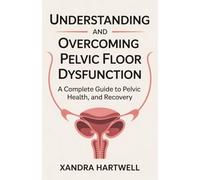 Understanding and Overcoming Pelvic Floor Dysfunction: A Complete Guide to Pelvic Health, Healing, and Recovery