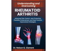 UNDERSTANDING AND OVERCOMING RHEUMATOID ARTHRITIS: Advanced Pain Control, Joint Protection, Flexibility Enhancement, and Daily Function Improvement Strategies