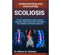 UNDERSTANDING AND OVERCOMING SCOLIOSIS: Proven Techniques to Improve Spinal Alignment, Relieve Discomfort, Strengthen Core Stability, and Enhance Daily Life