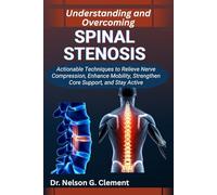 UNDERSTANDING AND OVERCOMING SPINAL STENOSIS: Actionable Techniques to Relieve Nerve Compression, Enhance Mobility, Strengthen Core Support, and Stay Active