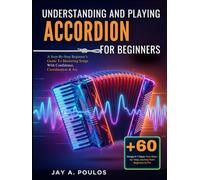UNDERSTANDING AND PLAYING ACCORDIONS FOR BEGINNERS: A Step-By-Step Beginner’s Guide To Mastering Songs With Confidence, Coordination & Joy