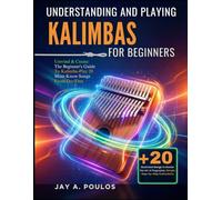 UNDERSTANDING AND PLAYING KALIMBAS FOR BEGINNERS: Unwind & Create: The Beginner's Guide To Kalimba-Play 20 Must-Know Songs From Day One