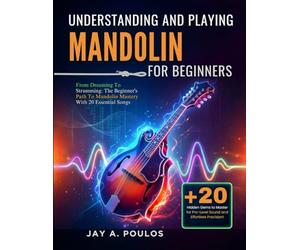 UNDERSTANDING AND PLAYING MANDOLIN FOR BEGINNERS: From Dreaming To Strumming: The Beginner's Path To Mandolin Mastery With 20 Essential Songs