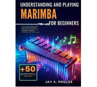 UNDERSTANDING AND PLAYING MARIMBA FOR BEGINNERS: Your Complete, Step-By-Step System To Learn Essential Skills, Master Beautiful Songs, And Build Unshakable Confidence As A New Musician