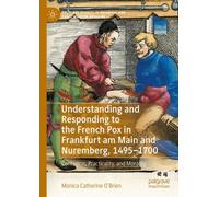Understanding and Responding to the French Pox in Frankfurt am Main and Nuremberg, 1495-1700: Contagion, Practicality, and Morality (Palgrave Studies in Medieval and Early Modern Medicine)