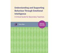 Understanding and Supporting Behaviour through Emotional Intelligence: A critical guide for secondary teachers (Critical Teaching)