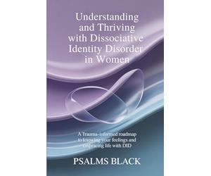 Understanding And Thriving With Dissociative Identity Disorder In Women: A Trauma Informed Roadmap To Knowing Your Feelings and Embracing life with DID