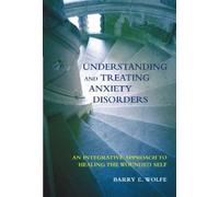 Understanding and Treating Anxiety Disorders: An Integrative Approach to Healing the Wounded Self