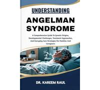 UNDERSTANDING ANGELMAN SYNDROME: A Comprehensive Guide To Genetic Origins, Developmental Challenges, Treatment Approaches, And Everyday Care Strategies For Families And Caregivers