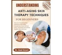 UNDERSTANDING ANTI-AGING SKIN THERAPY TECHNIQUES FOR BEGINNERS: Discover Transformative Solutions to Revitalize Complexion, Boost Natural Glow, and Sustain Beautifully Healthy Skin with Ease