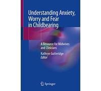 Understanding Anxiety, Worry and Fear in Childbearing: A Resource for Midwives and Clinicians