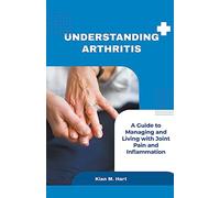 Understanding Arthritis: A Guide to Managing and Living with Joint Pain and Inflammation