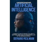 Understanding Artificial Intelligence: A Simple Guide to What AI Is, Why It Matters, and How It’s Reshaping Life in the Modern World