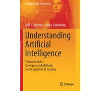 Understanding Artificial Intelligence : Fundamentals, Use Cases and Methods for a Corporate AI Journey