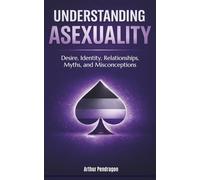 Understanding Asexuality: Desire, Identity, Relationships, Myths, and Misconceptions (Understanding LGBTQ+ Identities)