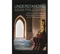 Understanding Asian Philosophy: Ethics in the Analects, Zhuangzi, Dhammapada and the Bhagavad Gita