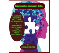 Understanding Attachment Styles: A Guide to Building Healthier Relationships, Navigating Love, Trust, and Intimacy with Confidences