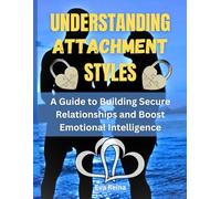 UNDERSTANDING ATTACHMENT STYLES: A Guide to Building Secure Relationships and Boost Emotional Intelligence