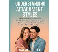 UNDERSTANDING ATTACHMENT STYLES:: The Attachment Style Handbook, Build Healthier, Happier Relationships And Attachment Styles Decoded, Improve Your Love Life and Friendships