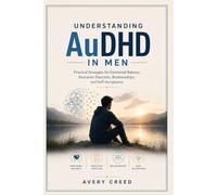 Understanding AuDHD In Men: Practical Strategies for Emotional Balance, Executive Function, Relationships, and Self-Acceptance