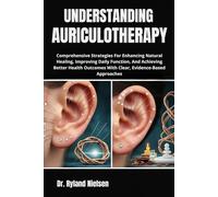 UNDERSTANDING AURICULOTHERAPY: Comprehensive Strategies For Enhancing Natural Healing, Improving Daily Function, And Achieving Better Health Outcomes With Clear, Evidence-Based Approaches
