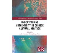 Understanding Authenticity in Chinese Cultural Heritage (Routledge Research on Museums and Heritage in Asia)