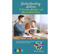 Understanding Autism. 10 Common Mistakes and How to Avoid Them: Practical Guide for Parents and Educators. Strategies for the Progress of Children with Autism