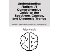 Understanding Autism: A Comprehensive Guide to the Spectrum, Causes, and Diagnosis Trends: Based on Current Scientific Evidence and Lived Experiences