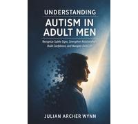 Understanding Autism in Adult Men: Recognize Subtle Signs, Strengthen Relationships, Build Confidence, and Navigate Daily Life