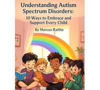 Understanding Autism Spectrum Disorders: 10 Ways to Embrace and Support Every Child (Raising Resilient Kids: A Grown-Up’s Guide to Big Feelings and Bright Futures)