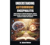 UNDERSTANDING AUTOIMMUNE ENCEPHALITIS: Guided Pathways To Effective Management, Evidence-Based Therapies, And Improved Cognitive And Immune Function For Patients And Caregivers