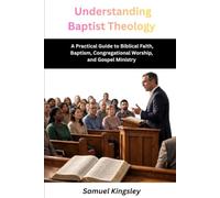 Understanding Baptist Theology: A Practical Guide to Biblical Faith, Baptism, Congregational Worship, and Gospel Ministry