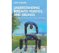 Understanding Bereaved Parents and Siblings : A Handbook for Professionals, Family, and Friends