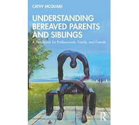 Understanding Bereaved Parents and Siblings – A Handbook for Professionals, Family, and Friends