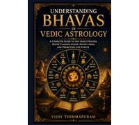 Understanding Bhavas in Vedic Astrology: A Complete Guide to the Twelve Houses, House Classifications, House Lords, and Predicting Life Events (Vedic Astrology Mastery Series)