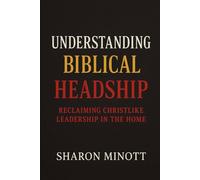 UNDERSTANDING BIBLICAL HEADSHIP: RECLAIMING CHRISTLIKE LEADERSHIP IN THE HOME