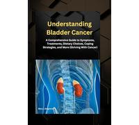Understanding Bladder Cancer: A Comprehensive Guide to Symptoms, Treatments, Dietary Choices, Coping Strategies, and More (Striving With Cancer) (On This Facing Cancer Series)