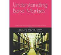Understanding Bond Markets: Guide to the innerworkings of today's Debt Securities Markets