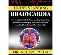 Understanding Bradycardia: The Complete Guide To Understanding, Diagnosing, And Effectively Managing Bradycardia For Better Heart Health And A Confident, Active Life
