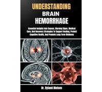 UNDERSTANDING BRAIN HEMORRHAGE: Essential Insights Into Causes, Warning Signs, Medical Care, And Recovery Strategies To Support Healing, Protect Cognitive Health, And Promote Long-Term Wellness
