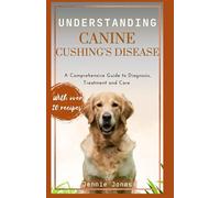 UNDERSTANDING CANINE CUSHING'S DISEASE: A Comprehensive Guide to Diagnosis, Treatment, and Care (Understanding Dog Health Conditions)