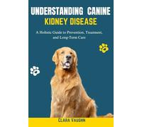 Understanding Canine Kidney Disease: A Holistic Guide to Prevention, Treatment, and Long-Term Care