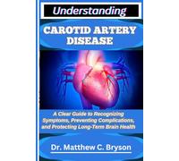 UNDERSTANDING CAROTID ARTERY DISEASE: A Clear Guide to Recognizing Symptoms, Preventing Complications, and Protecting Long-Term Brain Health